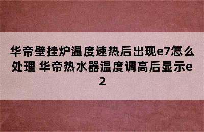 华帝壁挂炉温度速热后出现e7怎么处理 华帝热水器温度调高后显示e2